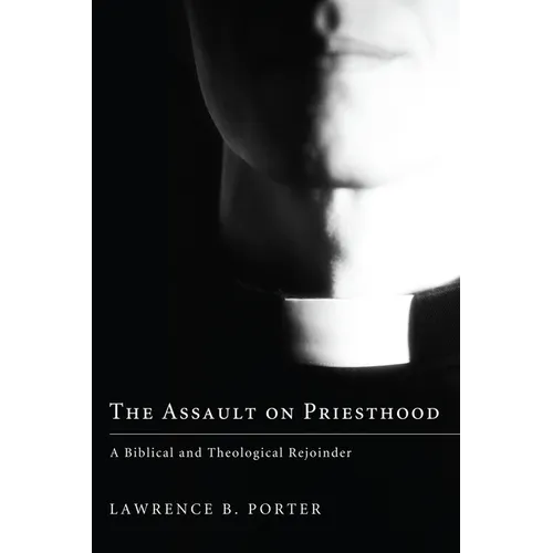 The Assault on Priesthood: A Biblical and Theological Rejoinder