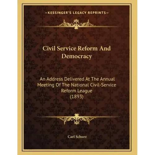 Civil Service Reform And Democracy: An Address Delivered At The Annual Meeting Of The National Civil-Service Reform League (1893)
