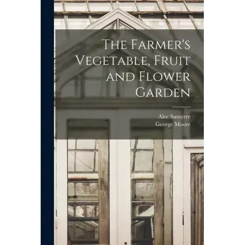 The Farmer's Vegetable, Fruit and Flower Garden [microform]