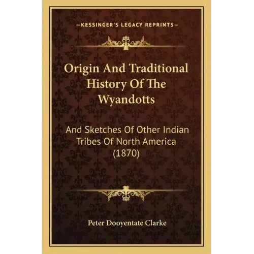 Origin And Traditional History Of The Wyandotts: And Sketches Of Other Indian Tribes Of North America (1870)