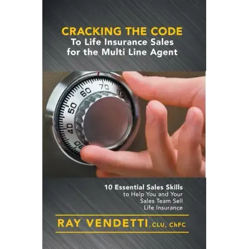 Cracking the Code to Life Insurance Sales for the Multi Line Agent: 10 Essential Sales Skills to Help You and Your Sales Team Sell Life Insurance