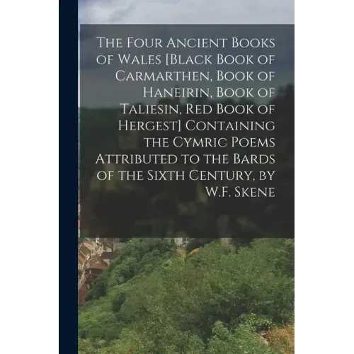 The Four Ancient Books of Wales [Black Book of Carmarthen, Book of Haneirin, Book of Taliesin, Red Book of Hergest] Containing the Cymric Poems Attrib