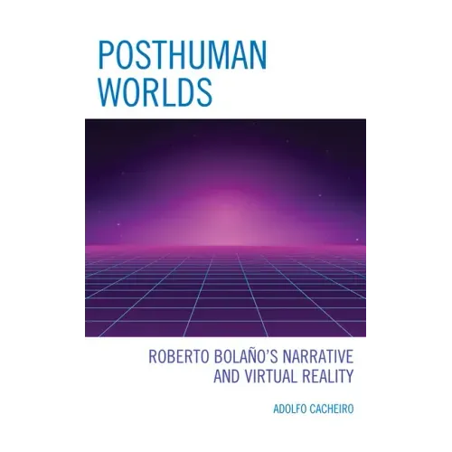 Posthuman Worlds: Roberto Bolaano's Narrative and Virtual Reality