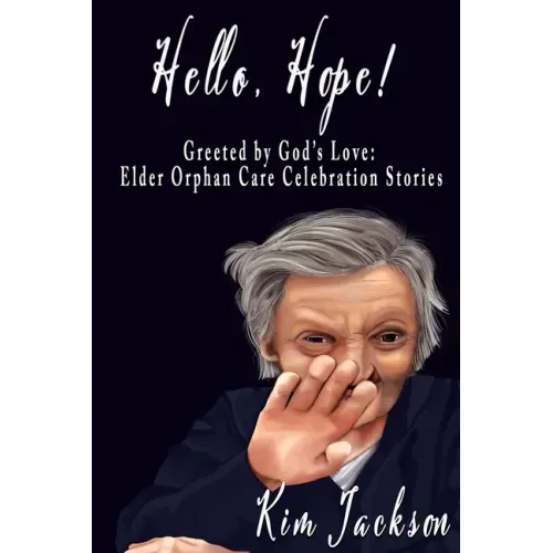 Hello, Hope!: Greeted by God's Love: Elder Orphan Care Celebration Stories