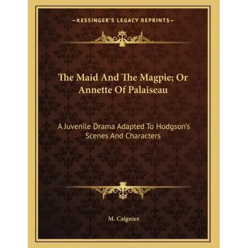 The Maid And The Magpie; Or Annette Of Palaiseau: A Juvenile Drama Adapted To Hodgson's Scenes And Characters