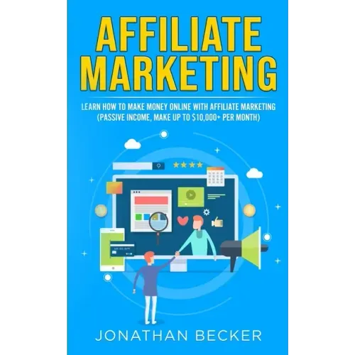 Affiliate Marketing: Learn How to Make Money Online with Affiliate Marketing (Passive Income, Make up to $10,000+ per Month)