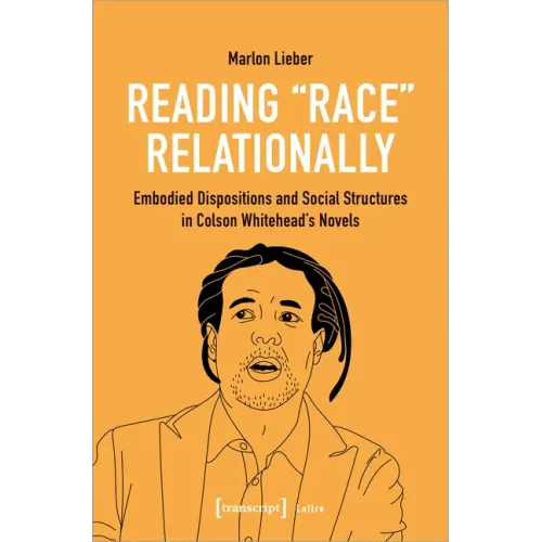 Reading Race Relationally: Embodied Dispositions and Social Structures in Colson Whitehead's Novels