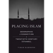 Placing Islam: Geographies of Connection in Twentieth-Century Istanbul Volume 4