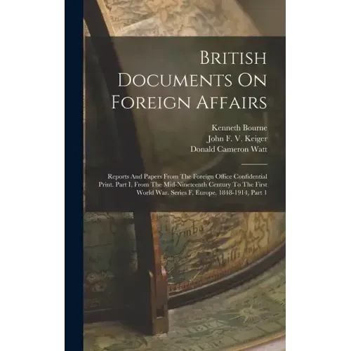 British Documents On Foreign Affairs: Reports And Papers From The Foreign Office Confidential Print. Part I, From The Mid-nineteenth Century To The Fi