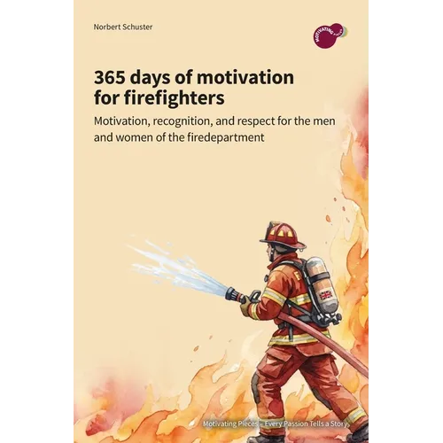 365 days of motivation for firefighters: motivation, recognition, and respect for the men and women of the fire department