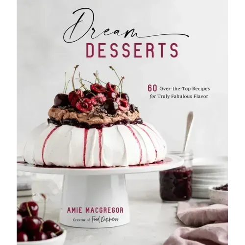 Dream Desserts: 60 Over-The-Top Recipes for Truly Fabulous Flavor