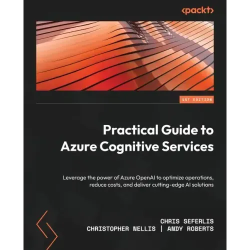 Practical Guide to Azure Cognitive Services: Leverage the power of Azure OpenAI to optimize operations, reduce costs, and deliver cutting-edge AI solu