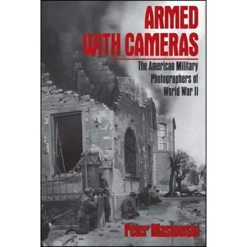 Armed with Cameras: The American Military Photographers of World War II