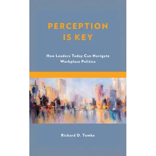 Perception Is Key: How Leaders Today Can Navigate Workplace Politics