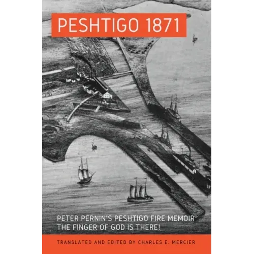Peshtigo 1871: Peter Pernin's Peshtigo Fire Memoir The Finger of God Is There!