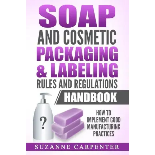 Soap and Cosmetic Packaging & Labeling Rules and Regulations Handbook: How to Implement Good Manufacturing Practices
