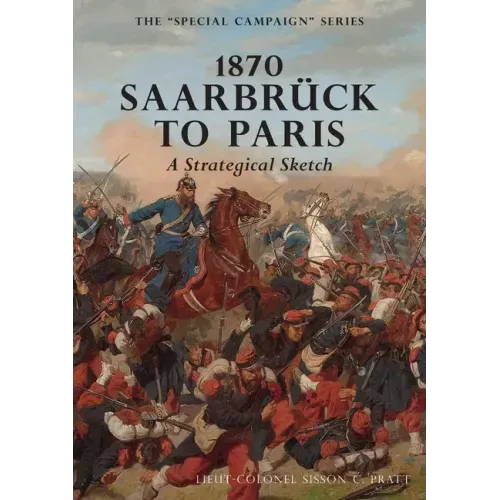 1870 SAARBRUCK TO PARIS A Strategical sketch: The Special Campaign Series