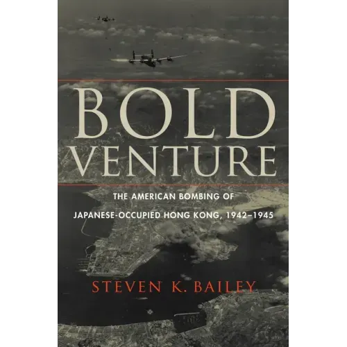 Bold Venture: The American Bombing of Japanese-Occupied Hong Kong, 1942-1945