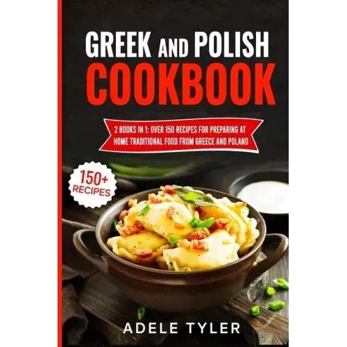 Greek And Polish Cookbook: 2 Books In 1: Over 150 Recipes For Preparing At Home Traditional Food From Greece And Poland