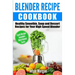 Blender Recipe Cookbook: Healthy Smoothie, Soup and Dessert Recipes for your HIgh Speed Blender