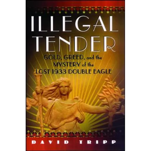 Illegal Tender: Gold, Greed, and the Mystery of the Lost 1933 Double Eagle
