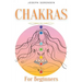 Chakras For Beginners: A Complete Guide to Awaken And Balance the Chakras including Self-Healing Techniques that will Radiate Positive Energy