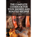 The Complete Cookbook for Your Smoked and Roasted Recipes: Over 100 Tasty Recipes and Step-by-Step Techniques to Smoke Just About Everything