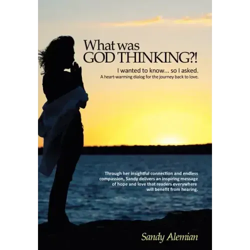 What Was God Thinking?!: I Wanted to Know...So I Asked. a Heart-Warming Dialog for the Journey Back to Love.