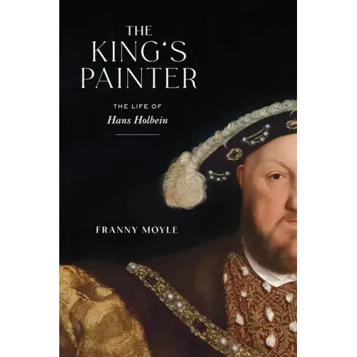 The King's Painter: The Life of Hans Holbein