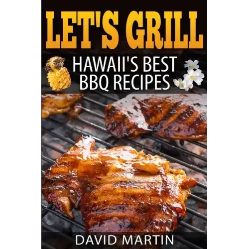 Let's Grill! Hawaii's Best BBQ Recipes: Barbecue Grilling, Smoking, and Slow Cooking Meats, Fish, Seafood, Sides, Vegetables, and Desserts