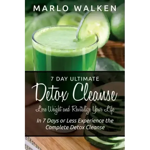 7 Day Ultimate Detox Cleanse: Lose Weight and Revitalize Your Life: In 7 Days or Less Experience the Complete Detox Cleanse