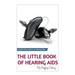 The Little Book of Hearing Aids 2019: The Only Hearing Aid Book You'll Ever Need