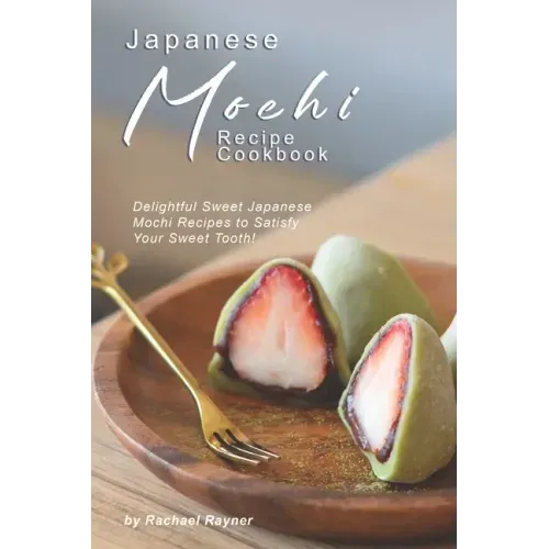 Japanese Mochi Recipe Cookbook: Delightful Sweet Japanese Mochi Recipes to Satisfy Your Sweet Tooth!