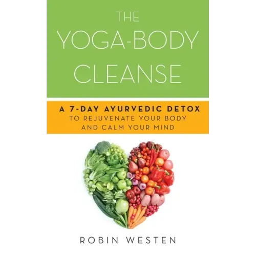 Yoga-Body Cleanse: A 7-Day Ayurvedic Detox to Rejuvenate Your Body and Calm Your Mind