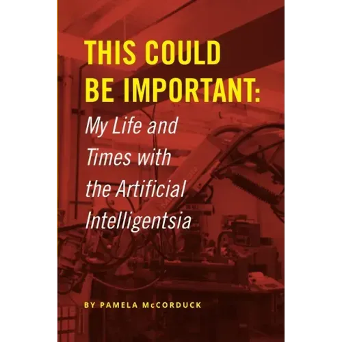 This Could Be Important: My Life and Times with the Artificial Intelligentsia