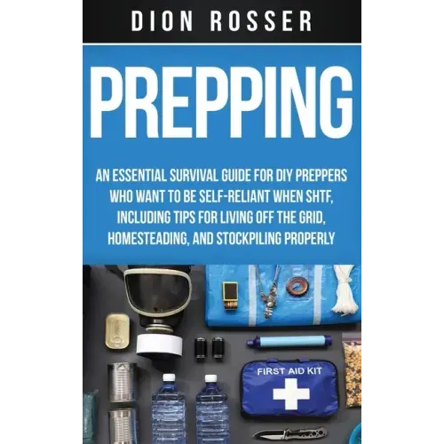 Prepping: An Essential Survival Guide for DIY Preppers Who Want to Be Self-Reliant When SHTF, Including Tips for Living Off the