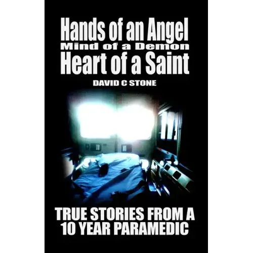 Hands of an Angel, Mind of a Demon, Heart of a Saint: True Stories from a 10 year Paramedic