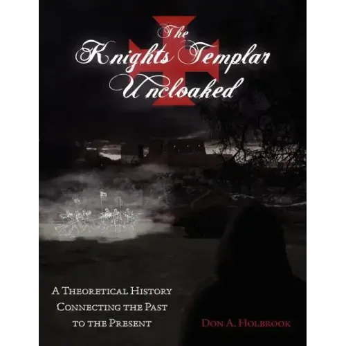 The Knights Templar Uncloaked: A Theoretical History Connecting the Past to the Present