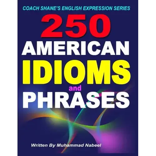 250 American Idioms and Phrases: 451 To 700 English Idiomatic Expressions with practical examples & conversations