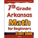 7th Grade Arkansas Math for Beginners: Standardized Testing and Home Schooling Study Guide