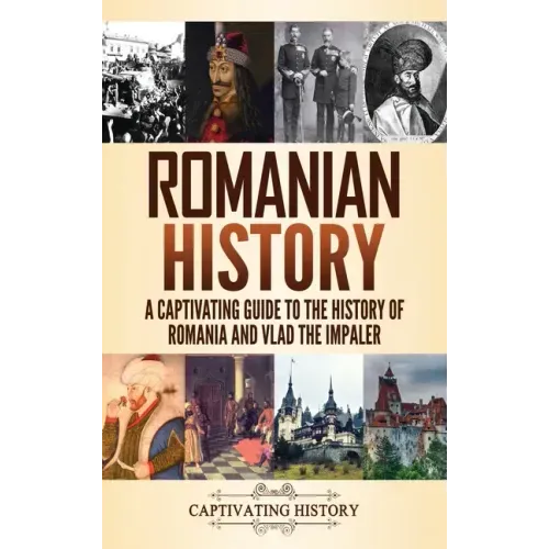 Romanian History: A Captivating Guide to the History of Romania and Vlad the Impaler