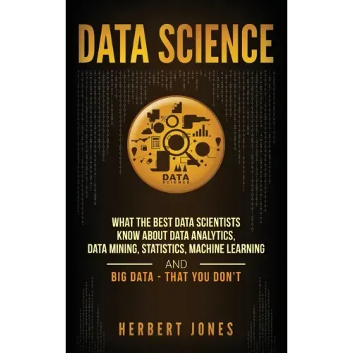 Data Science: What the Best Data Scientists Know About Data Analytics, Data Mining, Statistics, Machine Learning, and Big Data - That You Don't