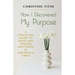 How I Discovered My Purpose: A Practical Guide to Faith and Finding Happiness in Uncertain Times