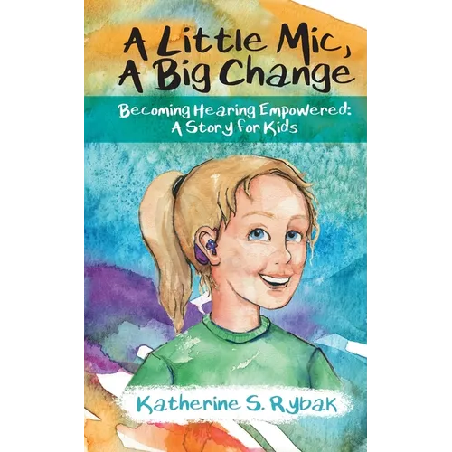 A Little Mic, A Big Change: Becoming Hearing Empowered: A Story for Kids