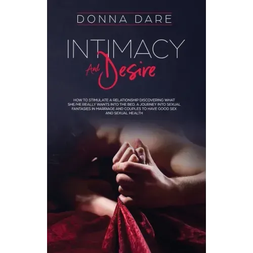 Intimacy and Desire: How to stimulate a relationship discovering what she/he really wants into the bed. A journey into sexual fantasies in