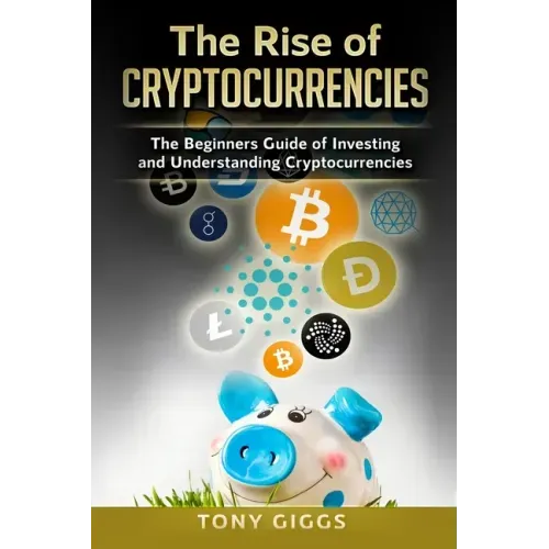The Rise Of Cryptocurrencies: The Beginner's Guide to Investing and Understanding Cryptocurrencies