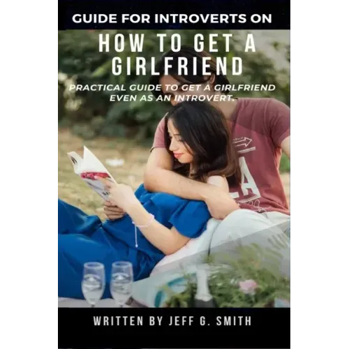 How to Get a Girlfriend: Practical Guide to Get a Girlfriend Even as an Introvert