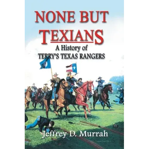 None But Texians: A History of Terry's Texas Rangers