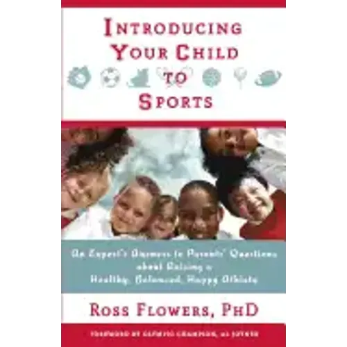 Introducing Your Child to Sports: An Expert's Answers to Parents' Questions about Raising a Healthy, Balanced, Happy Athlete