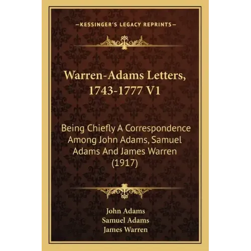 Warren-Adams Letters, 1743-1777 V1: Being Chiefly a Correspondence Among John Adams, Samuel Adams and James Warren (1917)